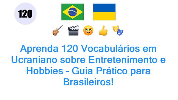 Aprenda 120 Vocabulários em Ucraniano sobre Entretenimento e Hobbies – Guia Prático para Brasileiros!